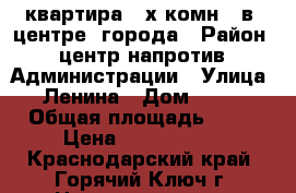 квартира 3-х комн.  в  центре  города › Район ­ центр напротив  Администрации › Улица ­ Ленина › Дом ­ 232 › Общая площадь ­ 68 › Цена ­ 2 600 000 - Краснодарский край, Горячий Ключ г. Недвижимость » Квартиры продажа   . Краснодарский край,Горячий Ключ г.